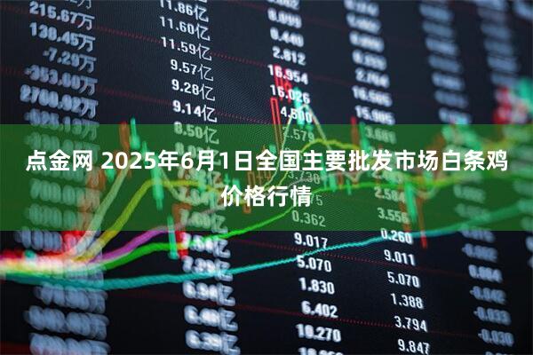 点金网 2025年6月1日全国主要批发市场白条鸡价格行情