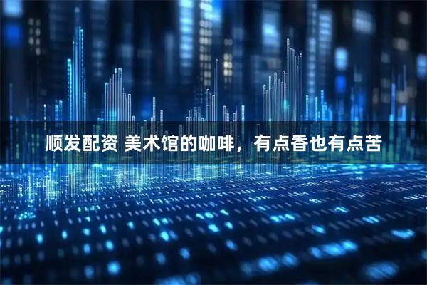 顺发配资 美术馆的咖啡，有点香也有点苦