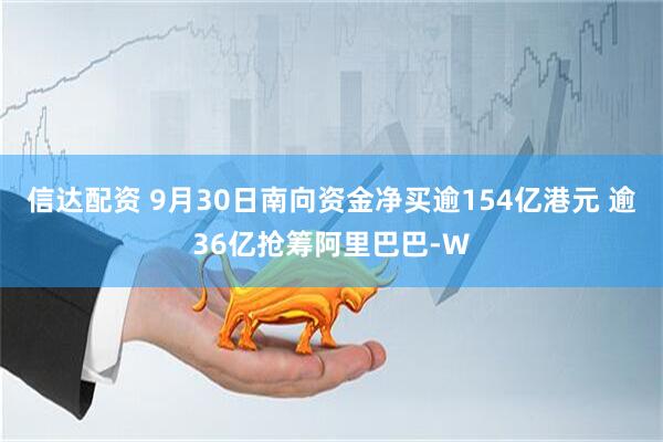 信达配资 9月30日南向资金净买逾154亿港元 逾36亿抢筹阿里巴巴-W