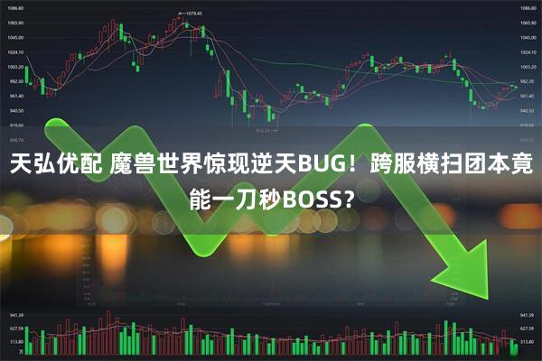 天弘优配 魔兽世界惊现逆天BUG！跨服横扫团本竟能一刀秒BOSS？