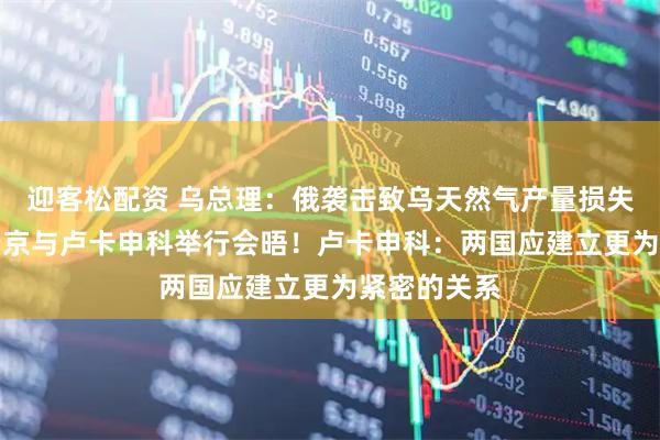 迎客松配资 乌总理：俄袭击致乌天然气产量损失近50%！普京与卢卡申科举行会晤！卢卡申科：两国应建立更为紧密的关系