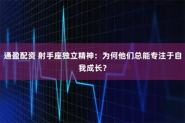 通盈配资 射手座独立精神：为何他们总能专注于自我成长？